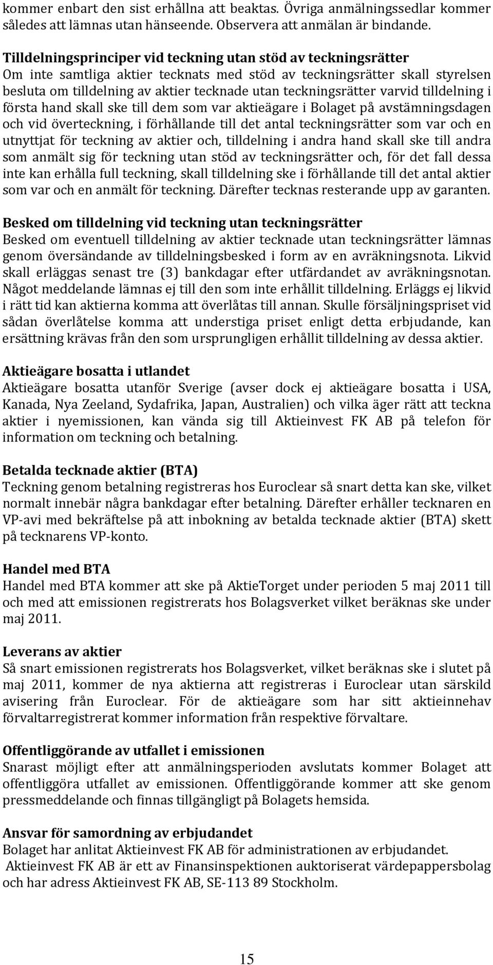 teckningsrätter varvid tilldelning i första hand skall ske till dem som var aktieägare i Bolaget på avstämningsdagen och vid överteckning, i förhållande till det antal teckningsrätter som var och en