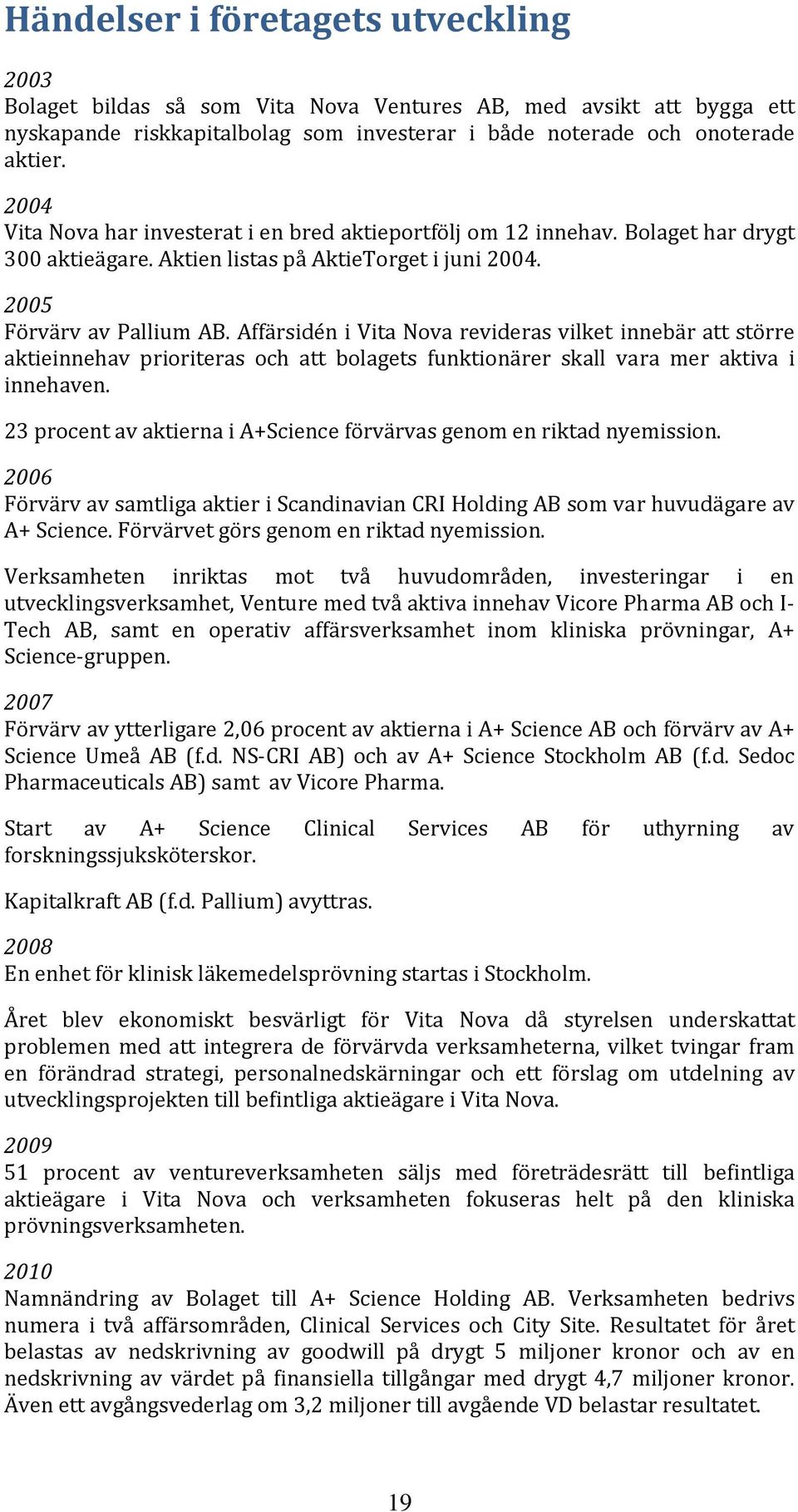 Affärsidén i Vita Nova revideras vilket innebär att större aktieinnehav prioriteras och att bolagets funktionärer skall vara mer aktiva i innehaven.