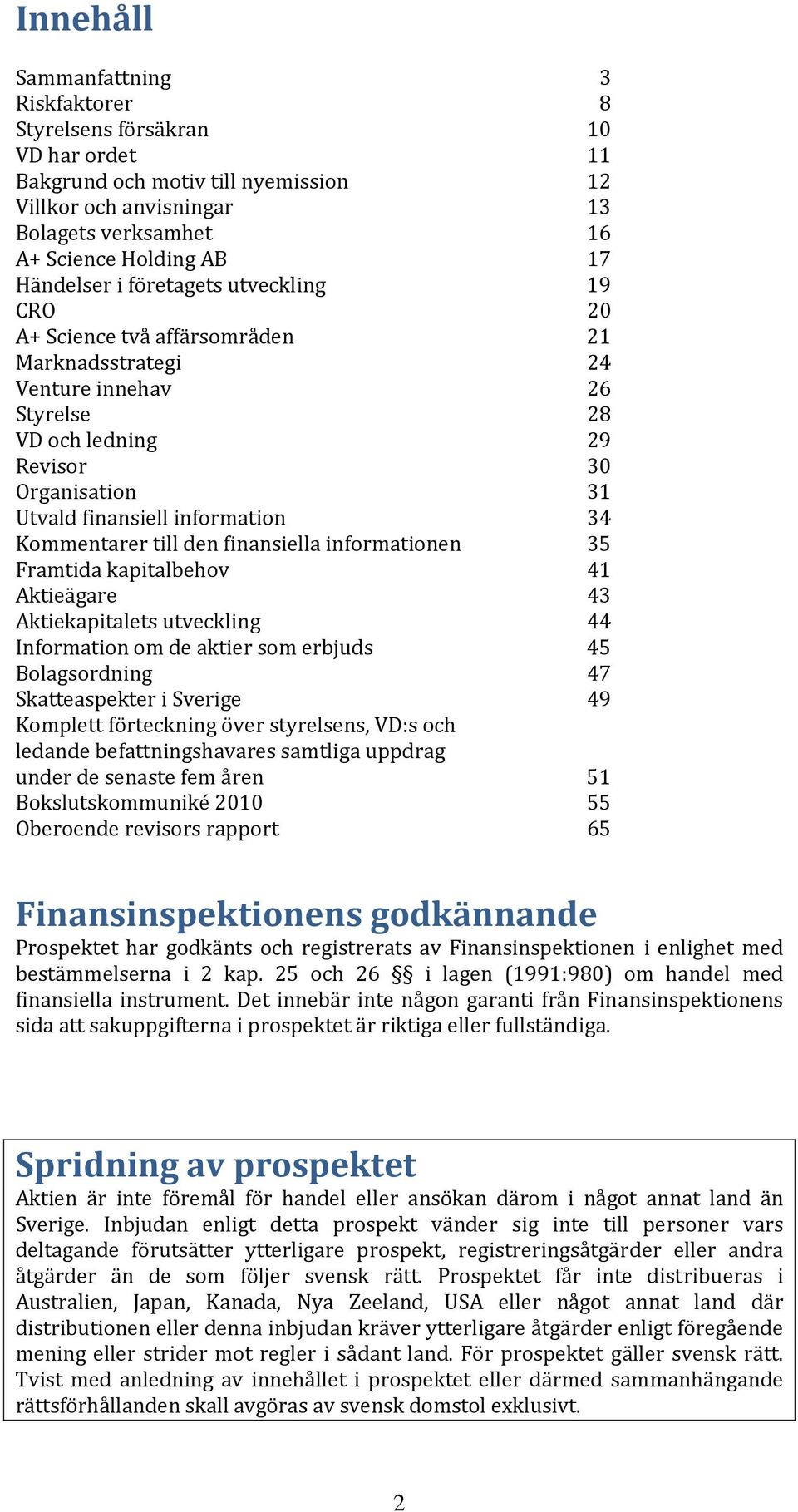 information 34 Kommentarer till den finansiella informationen 35 Framtida kapitalbehov 41 Aktieägare 43 Aktiekapitalets utveckling 44 Information om de aktier som erbjuds 45 Bolagsordning 47