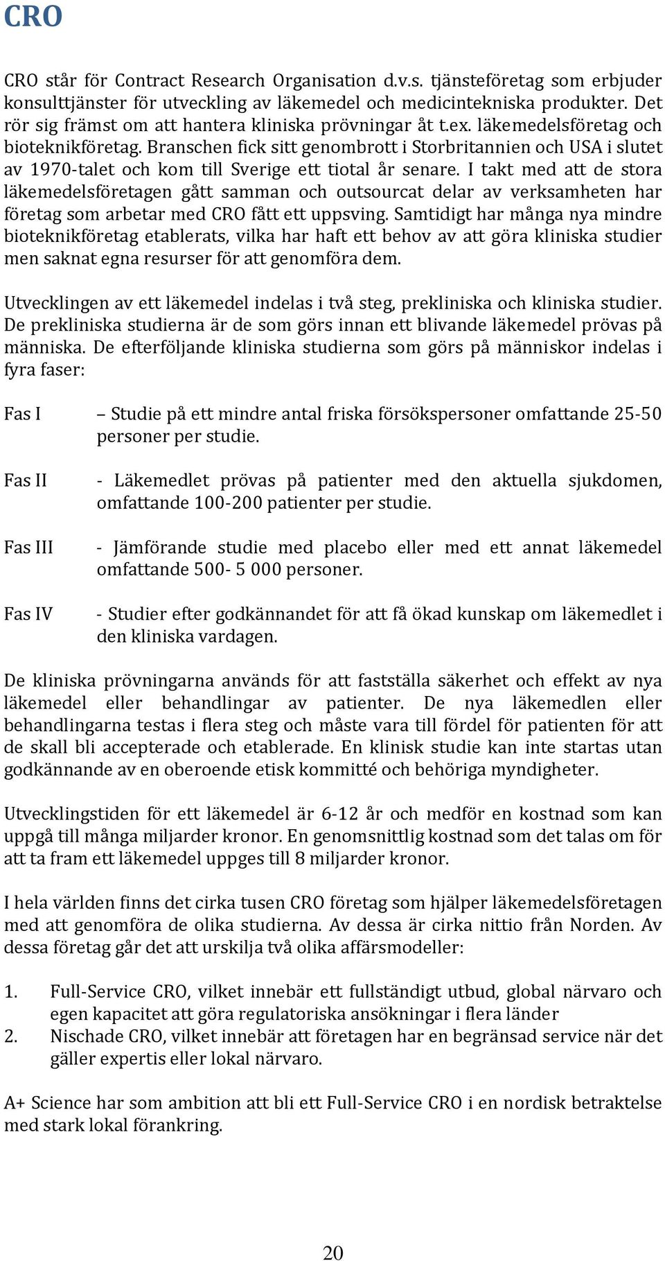 Branschen fick sitt genombrott i Storbritannien och USA i slutet av 1970 talet och kom till Sverige ett tiotal år senare.