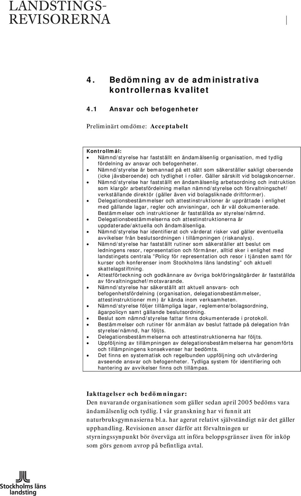 Nämnd/styrelse är bemannad på ett sätt som säkerställer sakligt oberoende (icke jävsberoende) och tydlighet i roller. Gäller särskilt vid bolagskoncerner.