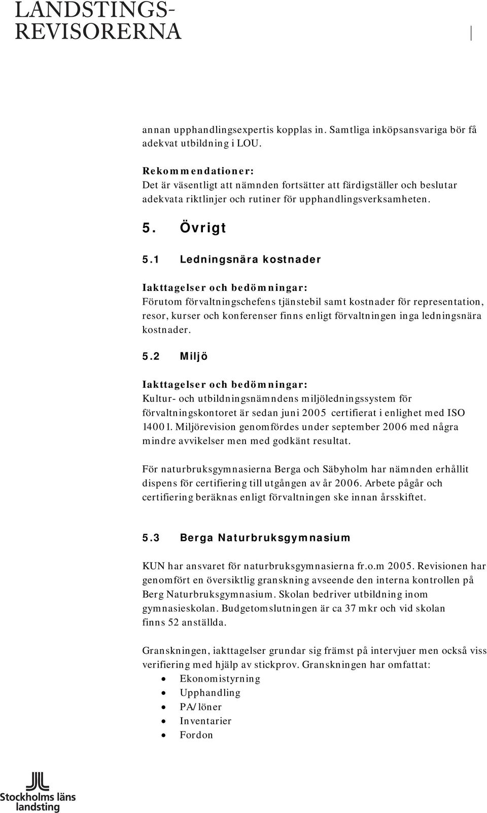 1 Ledningsnära kostnader Förutom förvaltningschefens tjänstebil samt kostnader för representation, resor, kurser och konferenser finns enligt förvaltningen inga ledningsnära kostnader. 5.