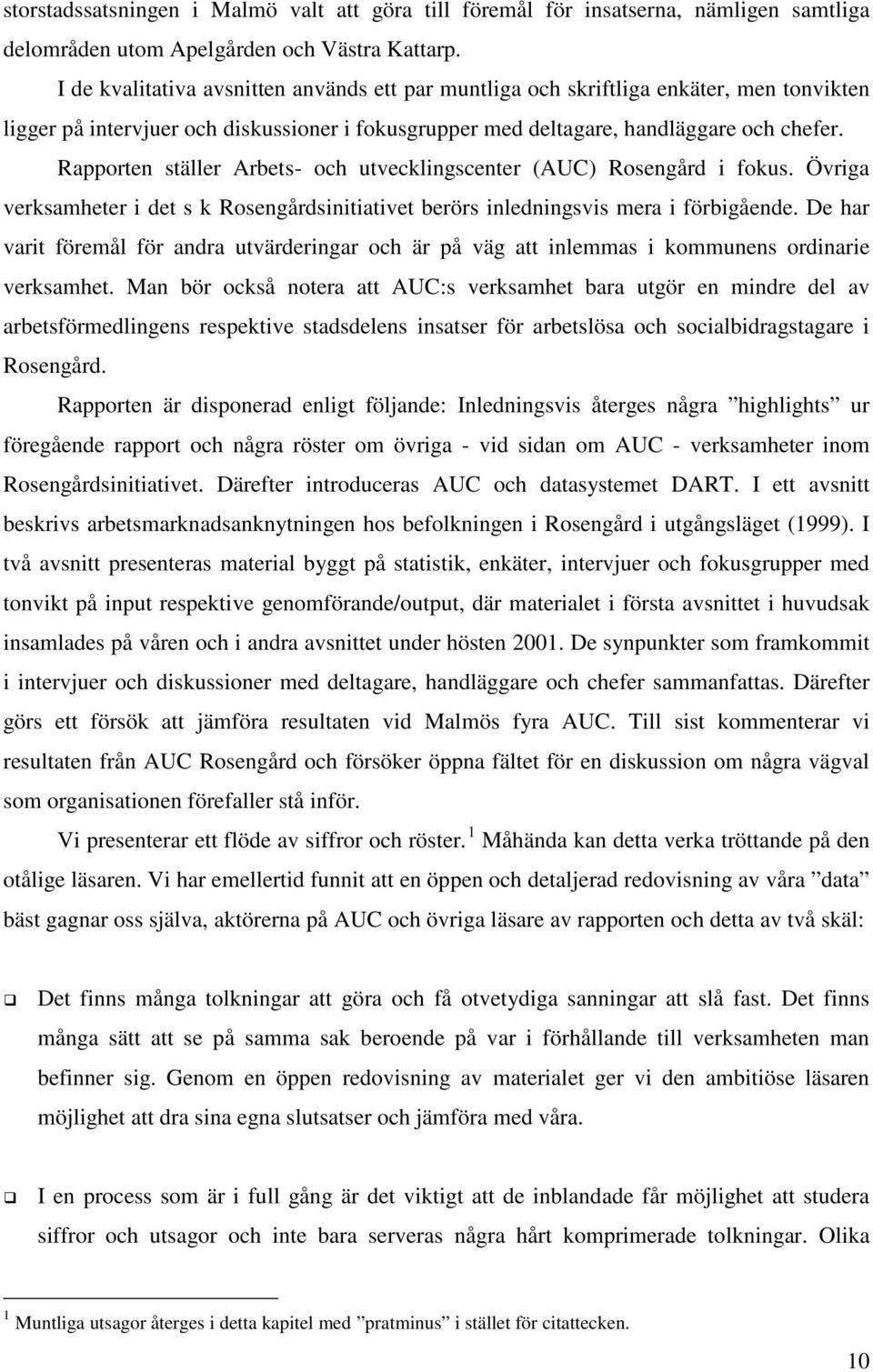 Rapporten ställer Arbets- och utvecklingscenter (AUC) Rosengård i fokus. Övriga verksamheter i det s k Rosengårdsinitiativet berörs inledningsvis mera i förbigående.