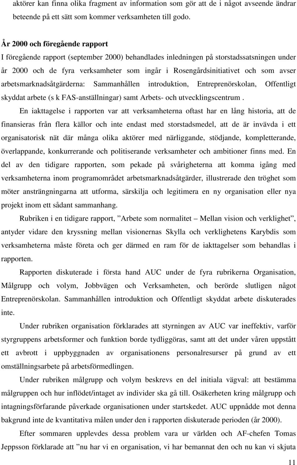 avser arbetsmarknadsåtgärderna: Sammanhållen introduktion, Entreprenörskolan, Offentligt skyddat arbete (s k FAS-anställningar) samt Arbets- och utvecklingscentrum.