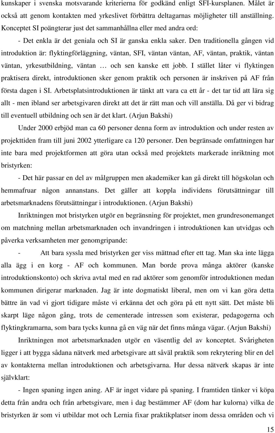 Den traditionella gången vid introduktion är: flyktingförläggning, väntan, SFI, väntan väntan, AF, väntan, praktik, väntan väntan, yrkesutbildning, väntan och sen kanske ett jobb.