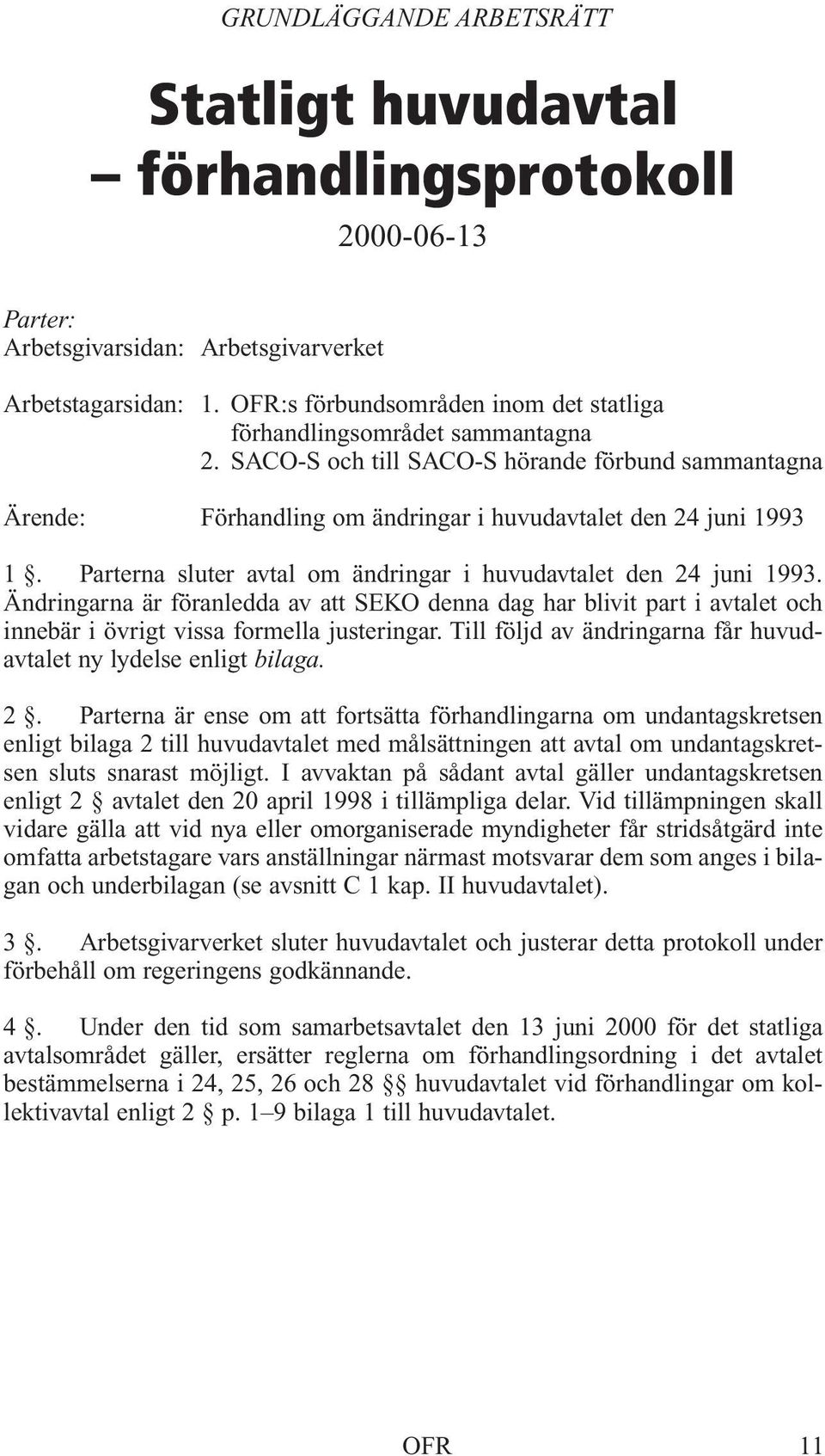 Parterna sluter avtal om ändringar i huvudavtalet den 24 juni 1993. Ändringarna är föranledda av att SEKO denna dag har blivit part i avtalet och innebär i övrigt vissa formella justeringar.