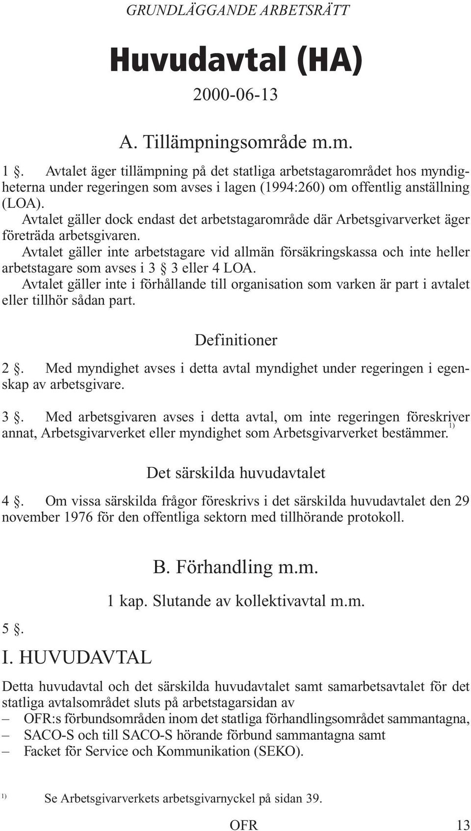 Avtalet gäller dock endast det arbetstagarområde där Arbetsgivarverket äger företräda arbetsgivaren.