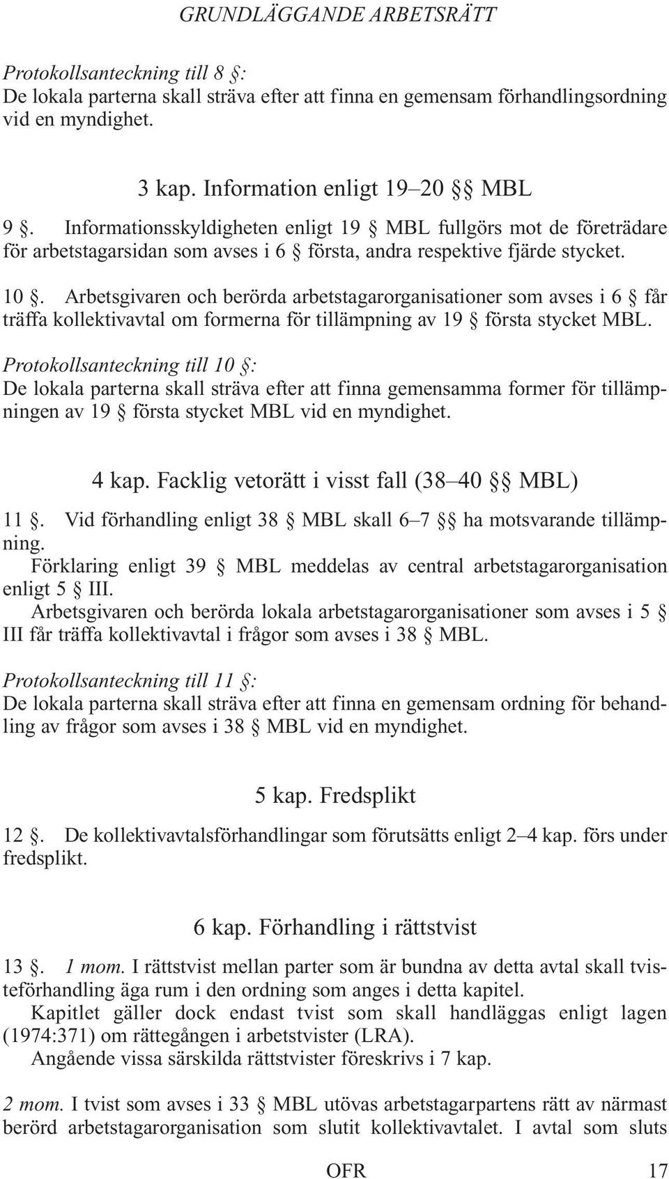 Arbetsgivaren och berörda arbetstagarorganisationer som avses i 6 får träffa kollektivavtal om formerna för tillämpning av 19 första stycket MBL.