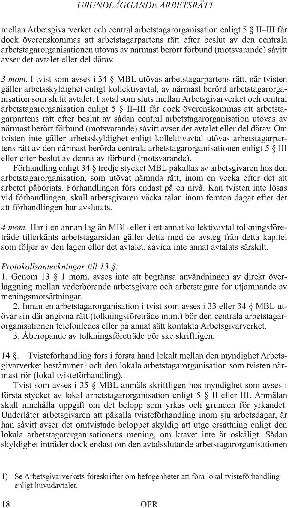 I tvist som avses i 34 MBL utövas arbetstagarpartens rätt, när tvisten gäller arbetsskyldighet enligt kollektivavtal, av närmast berörd arbetstagarorganisation som slutit avtalet.