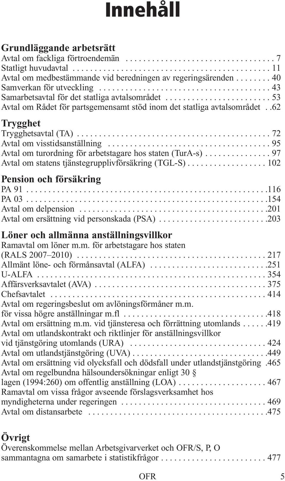 .62 Trygghet Trygghetsavtal (TA)............................................ 72 Avtal om visstidsanställning..................................... 95 Avtal om turordning för arbetstagare hos staten (TurA-s).