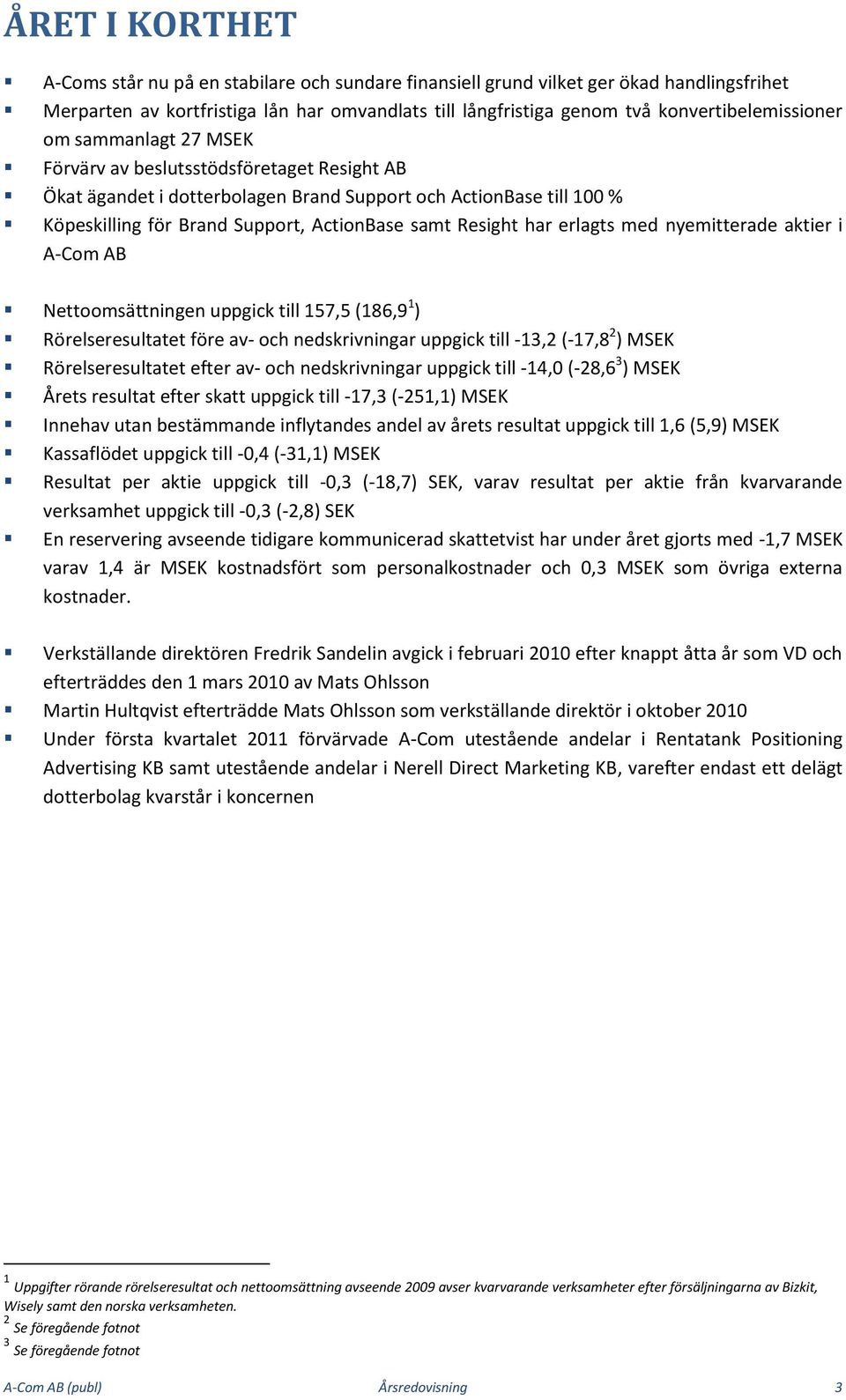 samt Resight har erlagts med nyemitterade aktier i A-Com AB Nettoomsättningen uppgick till 157,5 (186,9 1 ) Rörelseresultatet före av- och nedskrivningar uppgick till -13,2 (-17,8 2 ) MSEK