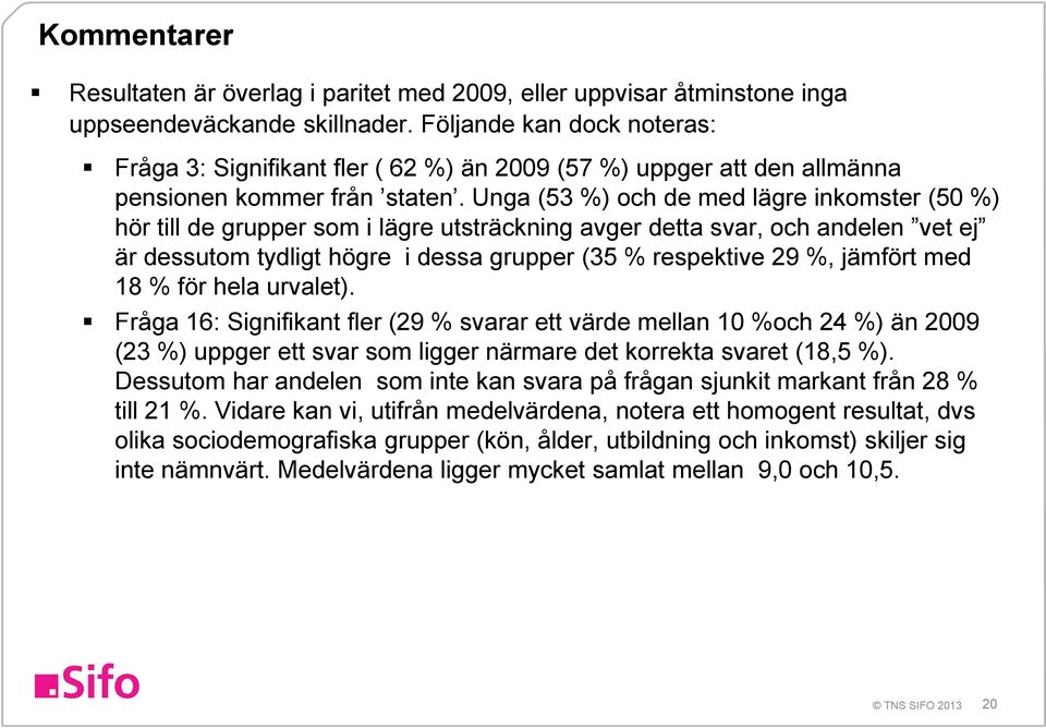 Unga ( ) och de med lägre inkomster ( ) hör till de grupper som i lägre utsträckning avger detta svar, och andelen vet ej är dessutom tydligt högre i dessa grupper ( respektive, jämfört med för hela