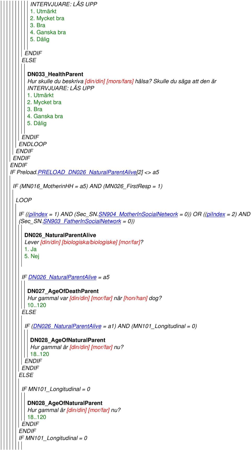 PRELOAD_DN026_NaturalParentAlive[2] <> a5 IF (MN016_MotherinHH = a5) AND (MN026_FirstResp = 1) IF ((piindex = 1) AND (Sec_SN.SN904_MotherInSocialNetwork = 0)) OR ((piindex = 2) AND (Sec_SN.
