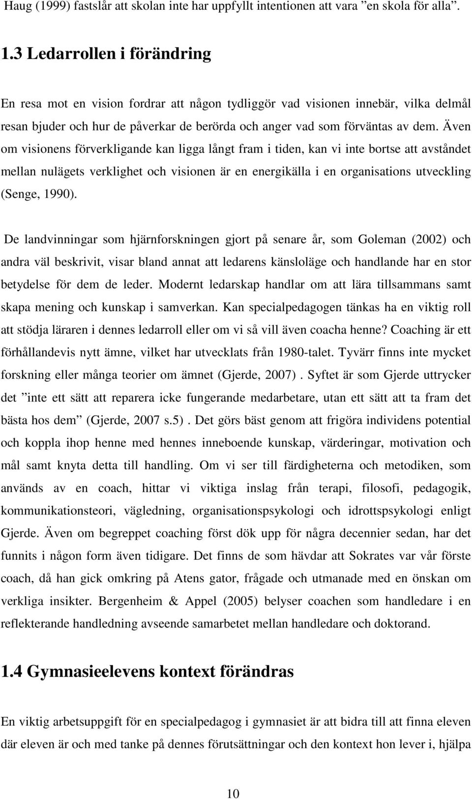 Även om visionens förverkligande kan ligga långt fram i tiden, kan vi inte bortse att avståndet mellan nulägets verklighet och visionen är en energikälla i en organisations utveckling (Senge, 1990).