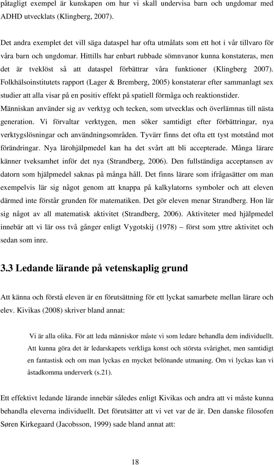 Hittills har enbart rubbade sömnvanor kunna konstateras, men det är tveklöst så att dataspel förbättrar våra funktioner (Klingberg 2007).