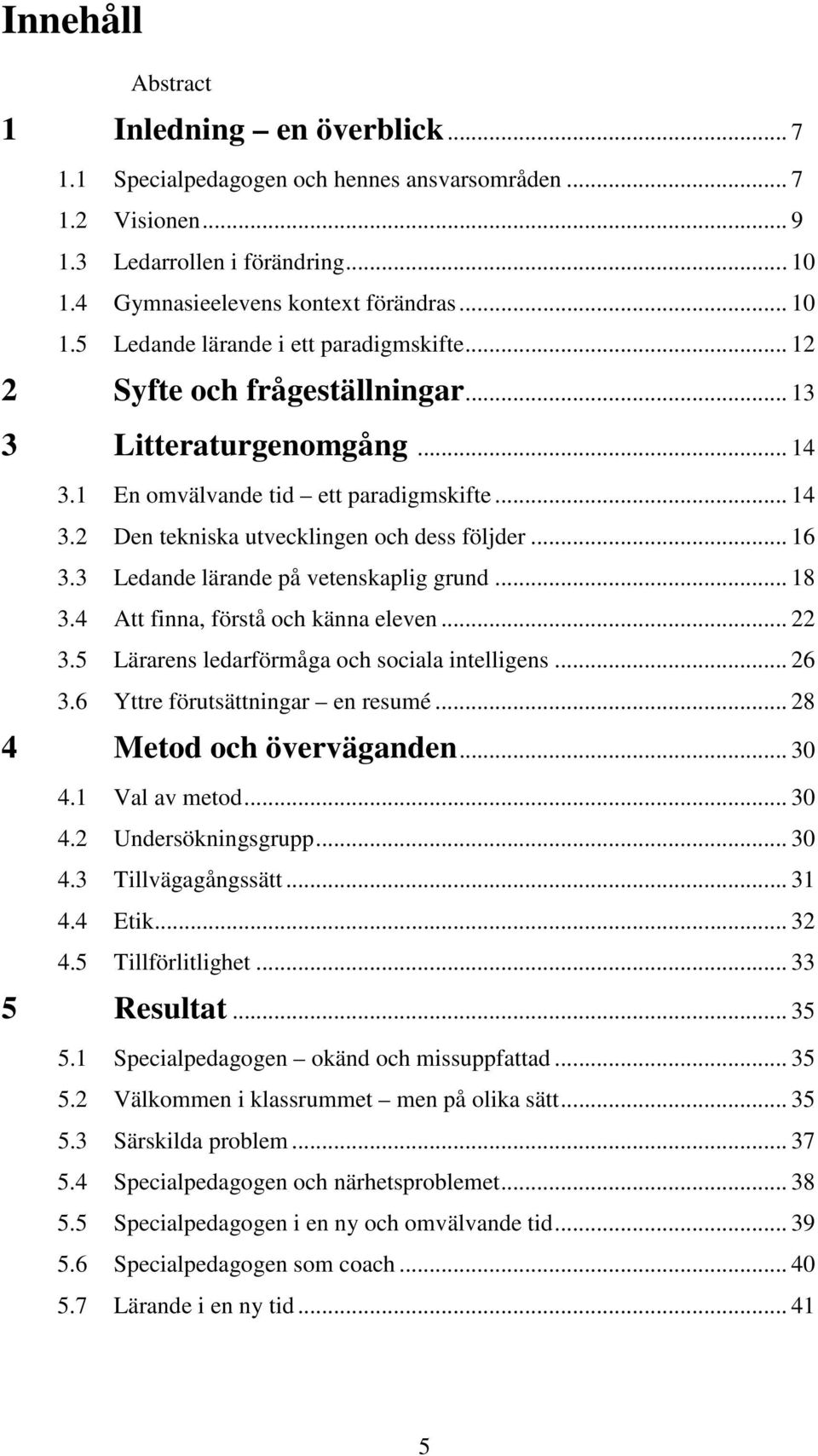 3 Ledande lärande på vetenskaplig grund... 18 3.4 Att finna, förstå och känna eleven... 22 3.5 Lärarens ledarförmåga och sociala intelligens... 26 3.6 Yttre förutsättningar en resumé.