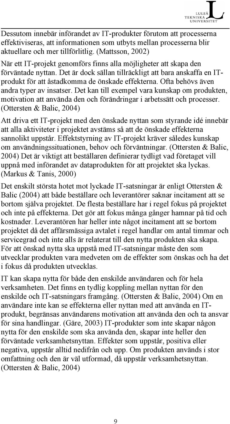 Det är dock sällan tillräckligt att bara anskaffa en ITprodukt för att åstadkomma de önskade effekterna. Ofta behövs även andra typer av insatser.