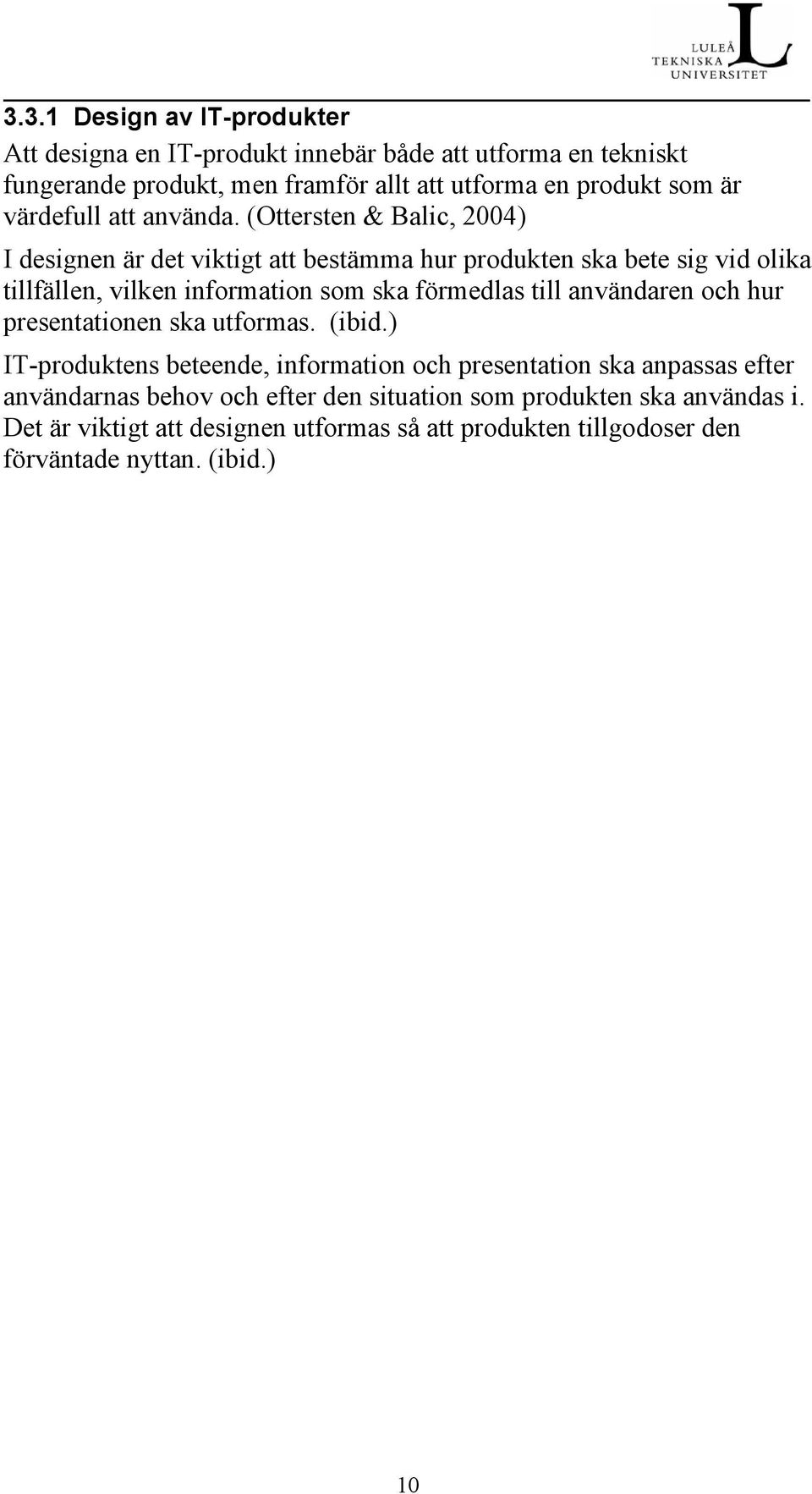 (Ottersten & Balic, 2004) I designen är det viktigt att bestämma hur produkten ska bete sig vid olika tillfällen, vilken information som ska förmedlas till