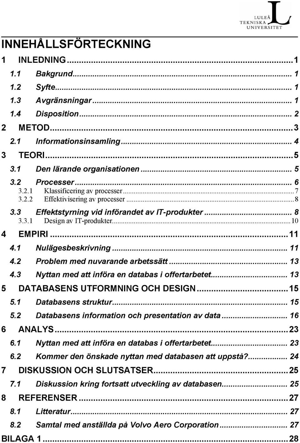 ..11 4.1 Nulägesbeskrivning... 11 4.2 Problem med nuvarande arbetssätt... 13 4.3 Nyttan med att införa en databas i offertarbetet... 13 5 DATABASENS UTFORMNING OCH DESIGN...15 5.1 Databasens struktur.