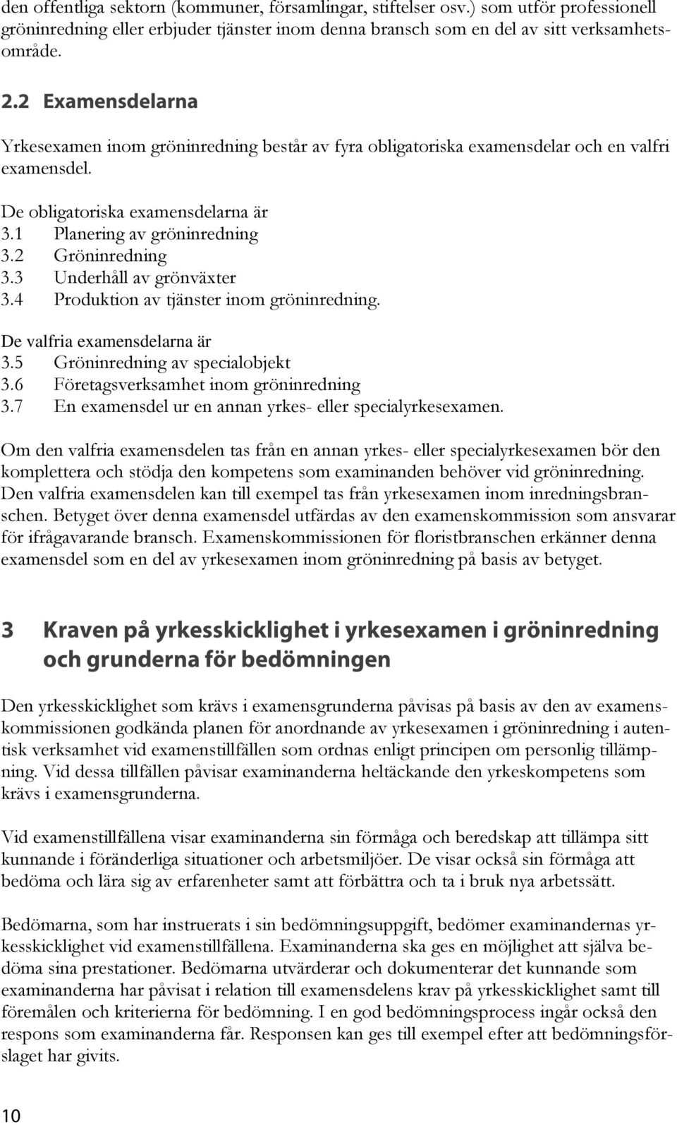 2 Gröninredning 3.3 Underhåll av grönväxter 3.4 Produktion av tjänster inom gröninredning. De valfria examensdelarna är 3.5 Gröninredning av specialobjekt 3.6 Företagsverksamhet inom gröninredning 3.