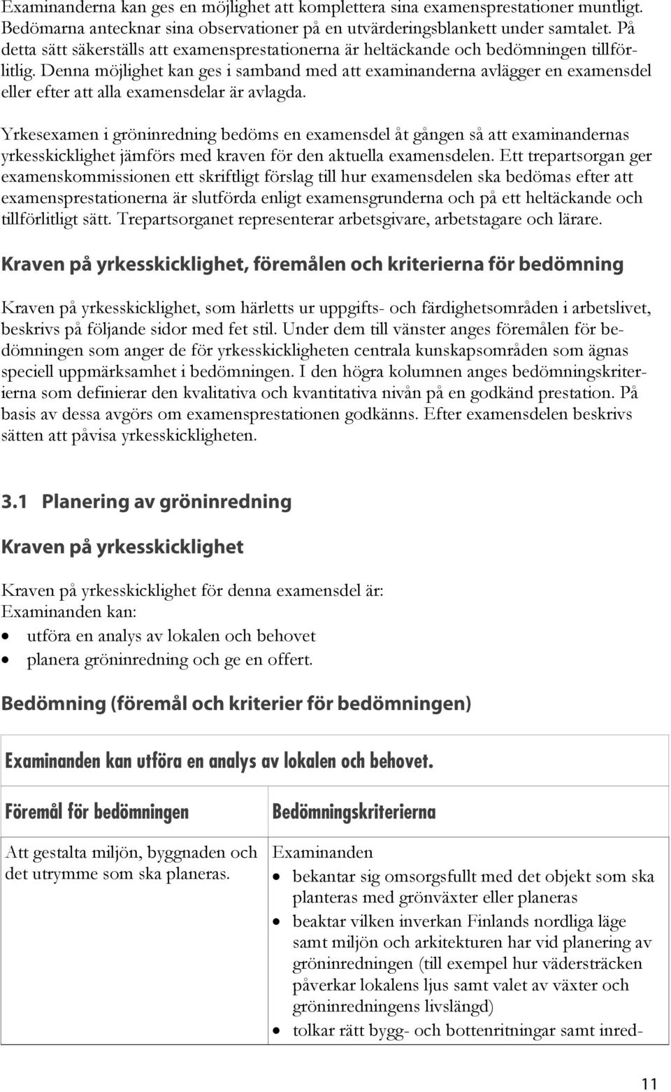 Denna möjlighet kan ges i samband med att examinanderna avlägger en examensdel eller efter att alla examensdelar är avlagda.