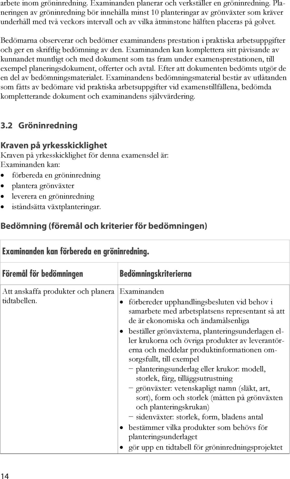 Bedömarna observerar och bedömer examinandens prestation i praktiska arbetsuppgifter och ger en skriftlig bedömning av den.