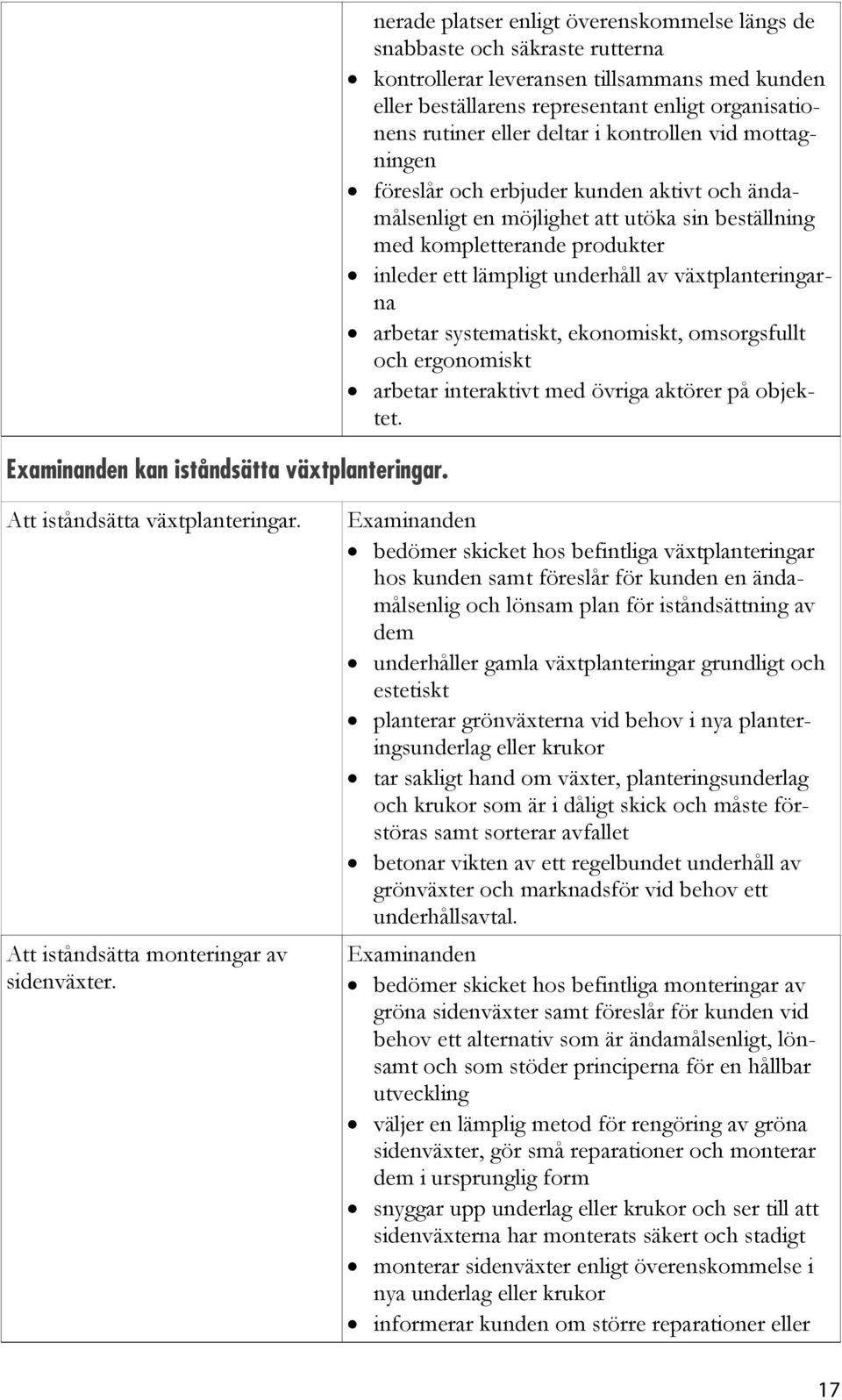 deltar i kontrollen vid mottagningen föreslår och erbjuder kunden aktivt och ändamålsenligt en möjlighet att utöka sin beställning med kompletterande produkter inleder ett lämpligt underhåll av