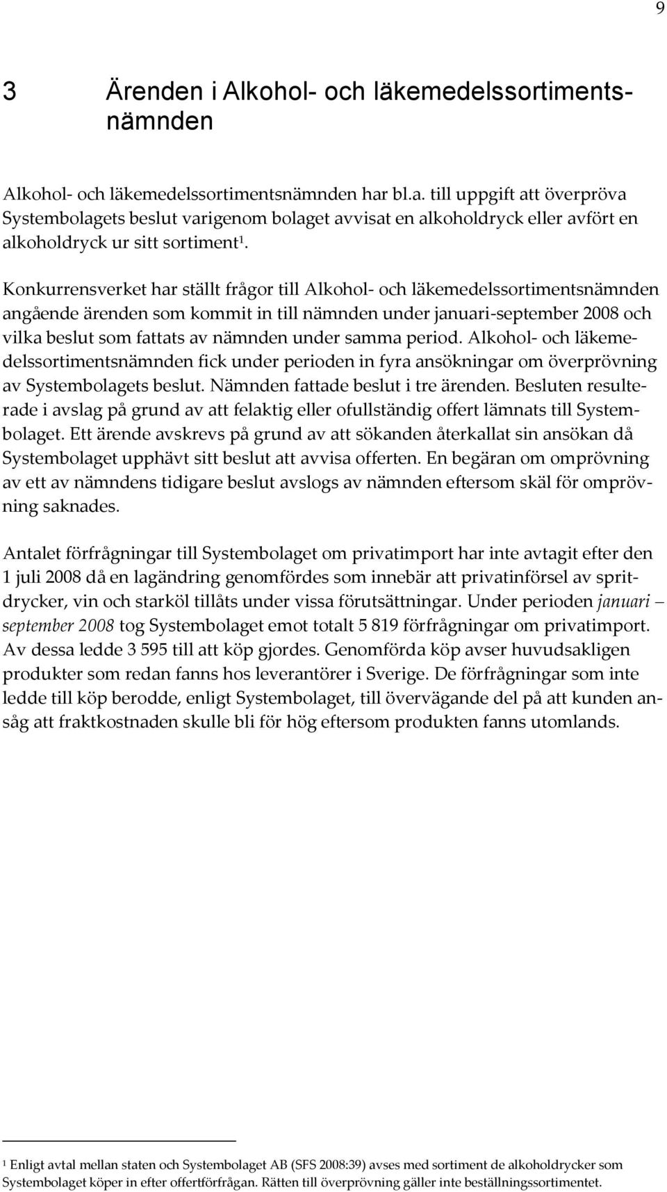 Konkurrensverket har ställt frågor till Alkohol- och läkemedelssortimentsnämnden angående ärenden som kommit in till nämnden under januari-september 2008 och vilka beslut som fattats av nämnden under