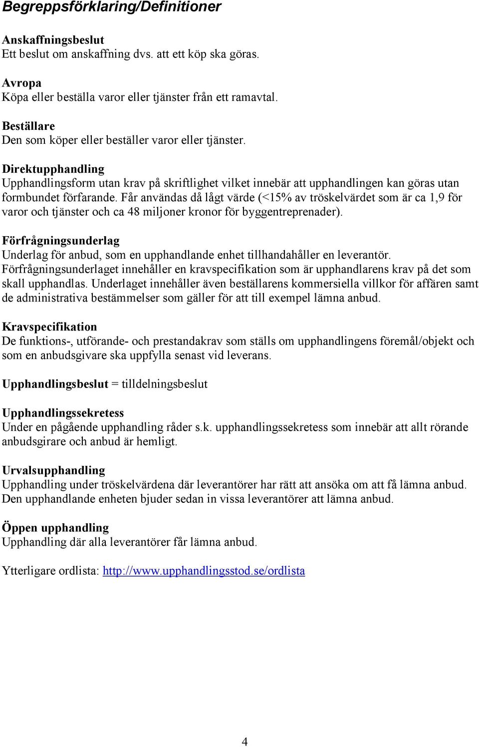 Får användas då lågt värde (<15% av tröskelvärdet som är ca 1,9 för varor och tjänster och ca 48 miljoner kronor för byggentreprenader).