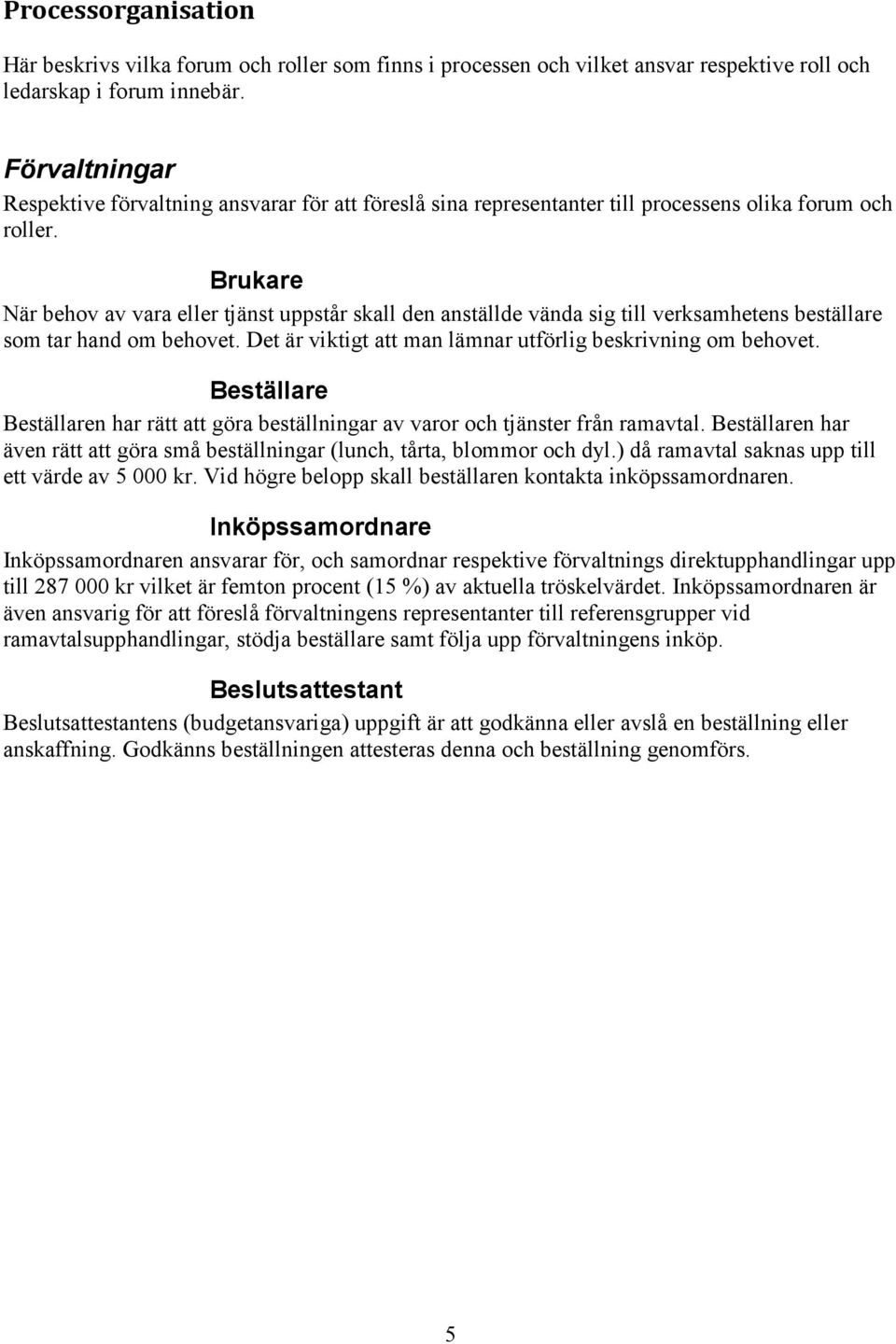 Brukare När behov av vara eller tjänst uppstår skall den anställde vända sig till verksamhetens beställare som tar hand om behovet. Det är viktigt att man lämnar utförlig beskrivning om behovet.