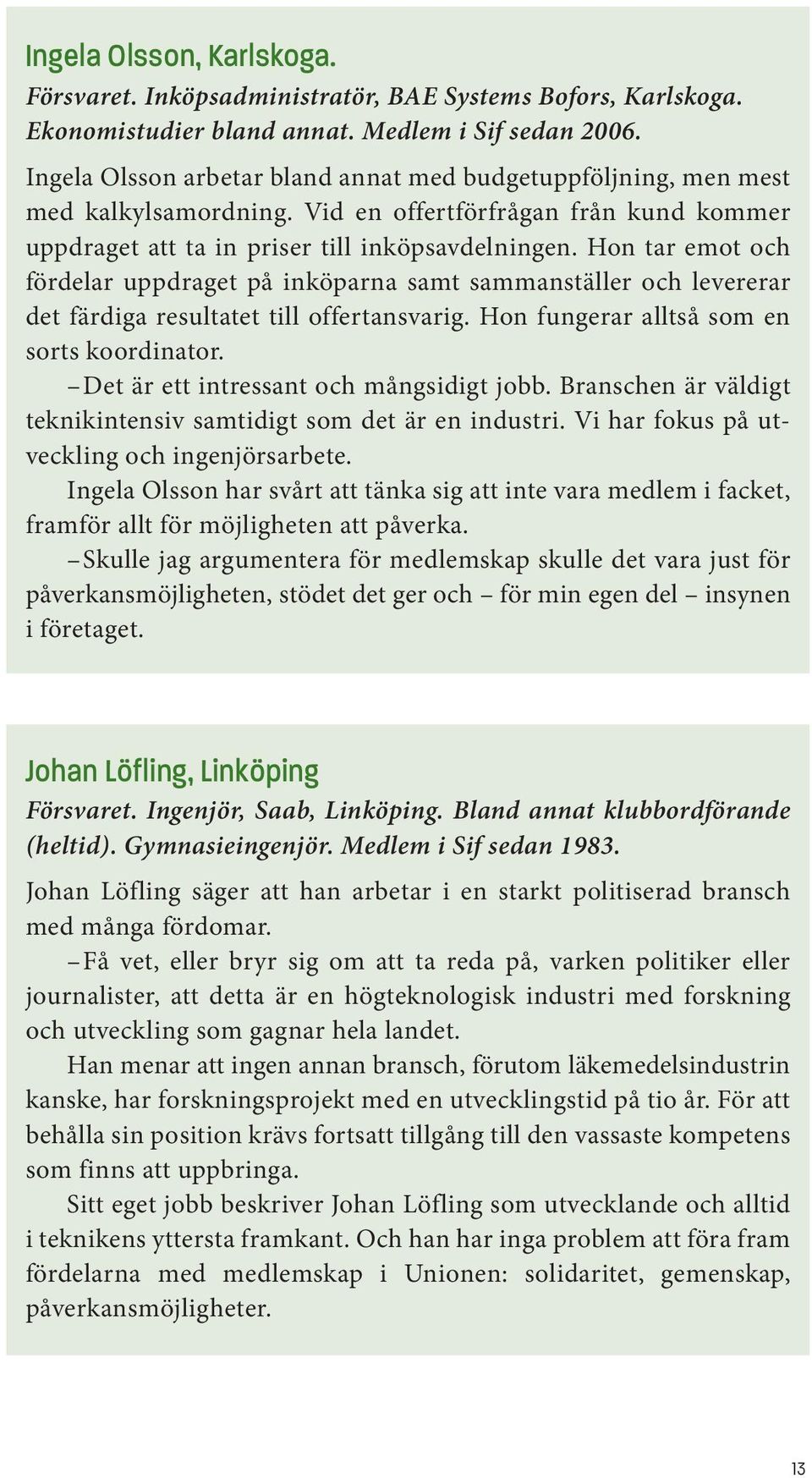 Hon tar emot och fördelar uppdraget på inköparna samt sammanställer och levererar det färdiga resultatet till offertansvarig. Hon fungerar alltså som en sorts koordinator.