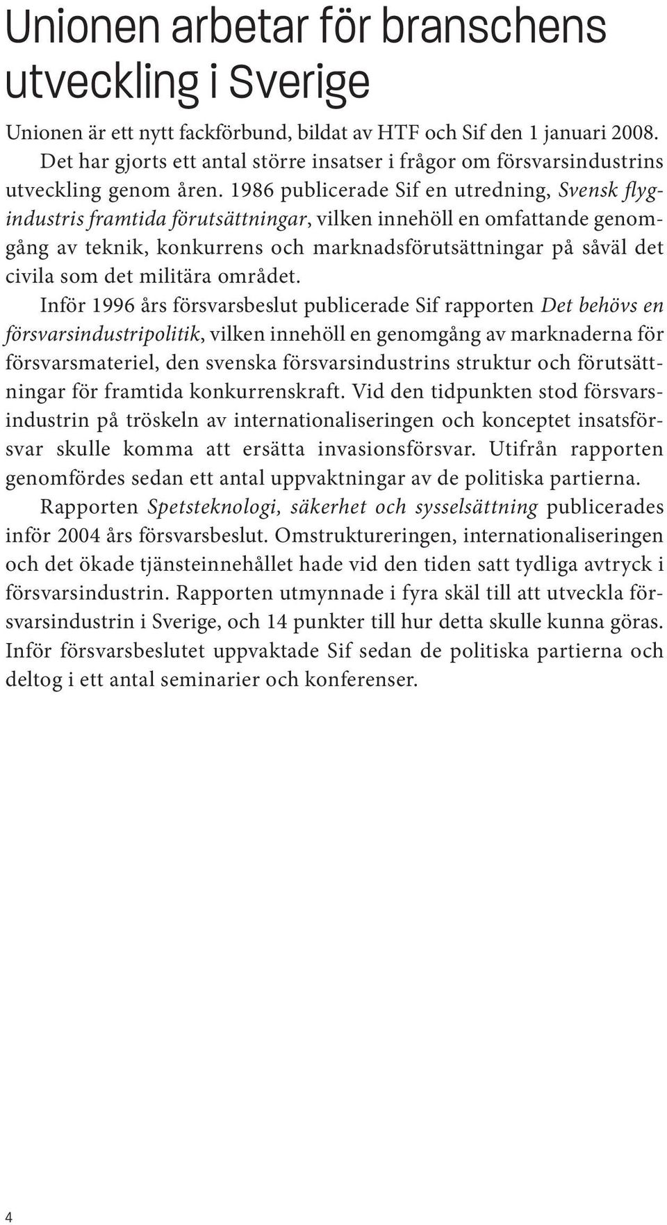 1986 publicerade Sif en utredning, Svensk flygindustris framtida förutsättningar, vilken innehöll en omfattande genomgång av teknik, konkurrens och marknadsförutsättningar på såväl det civila som det