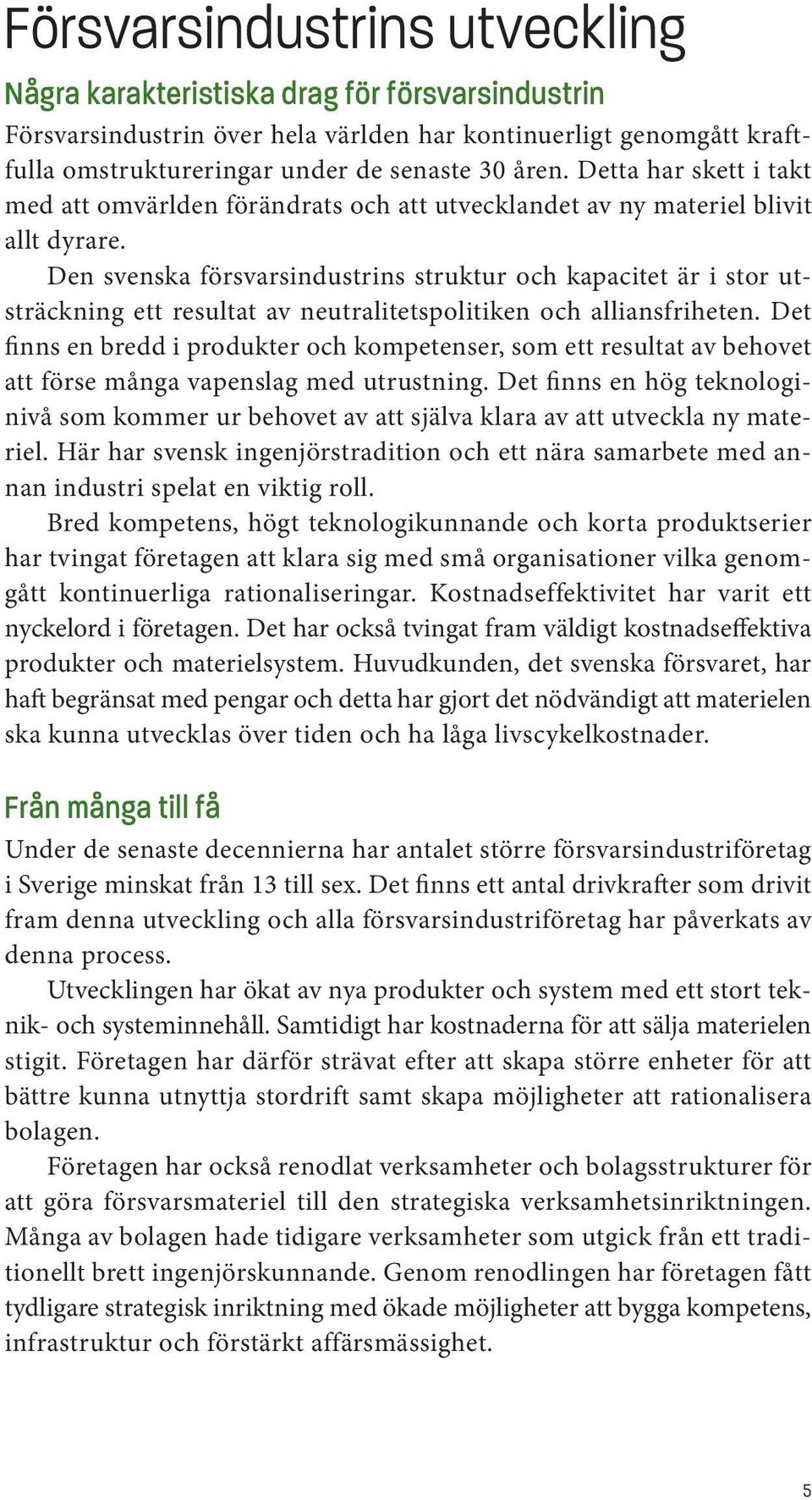 Den svenska försvarsindustrins struktur och kapacitet är i stor utsträckning ett resultat av neutralitetspolitiken och alliansfriheten.