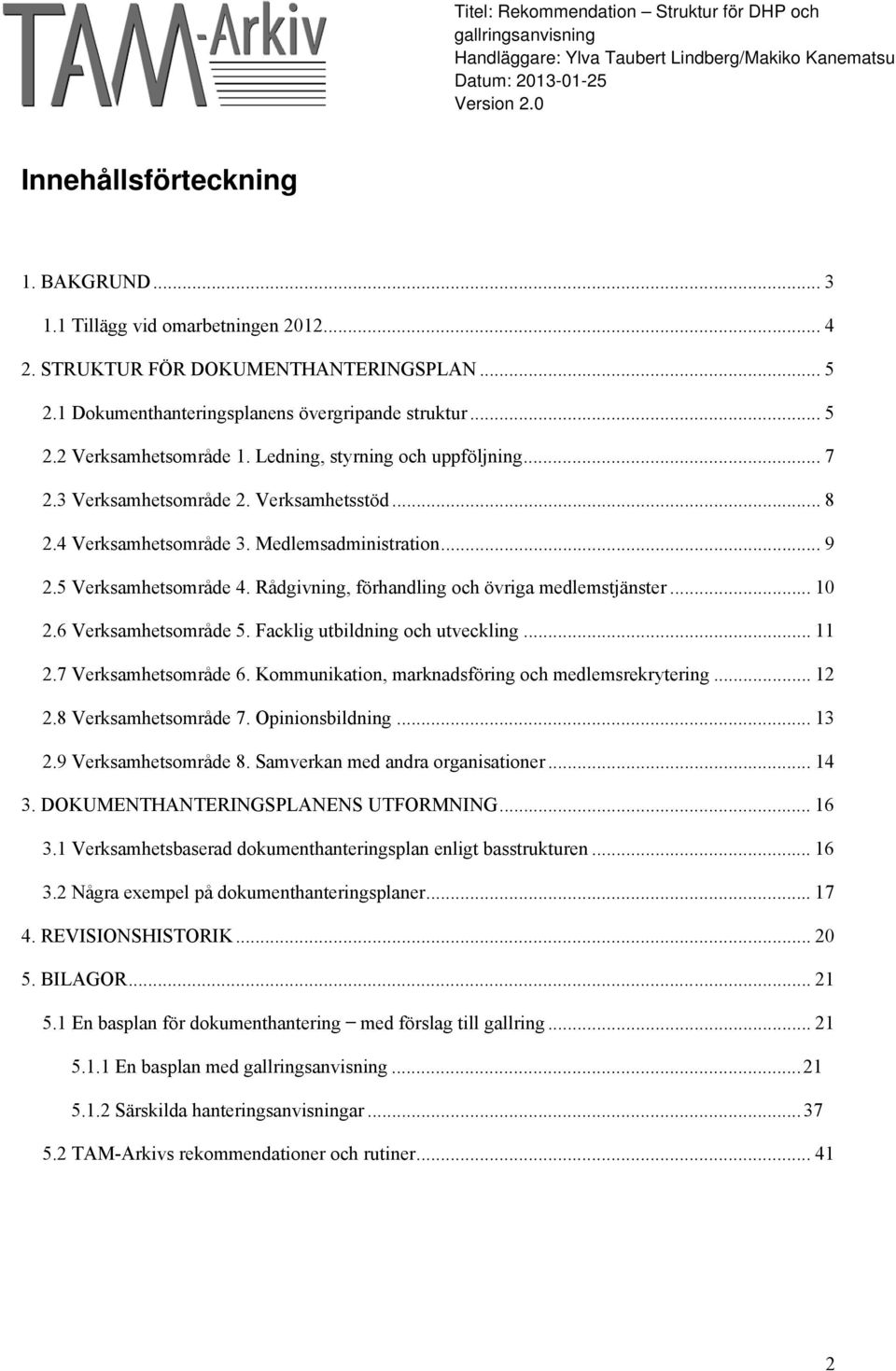 Rådgivning, förhandling och övriga medlemstjänster... 10 2.6 Verksamhetsområde 5. Facklig utbildning och utveckling... 11 2.7 Verksamhetsområde 6. Kommunikation, marknadsföring och medlemsrekrytering.