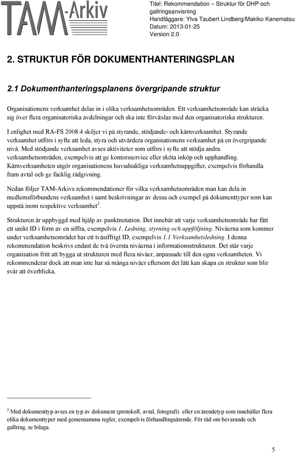 I enlighet med RA-FS 2008:4 skiljer vi på styrande, stödjande- och kärnverksamhet. Styrande verksamhet utförs i syfte att leda, styra och utvärdera organisationens verksamhet på en övergripande nivå.