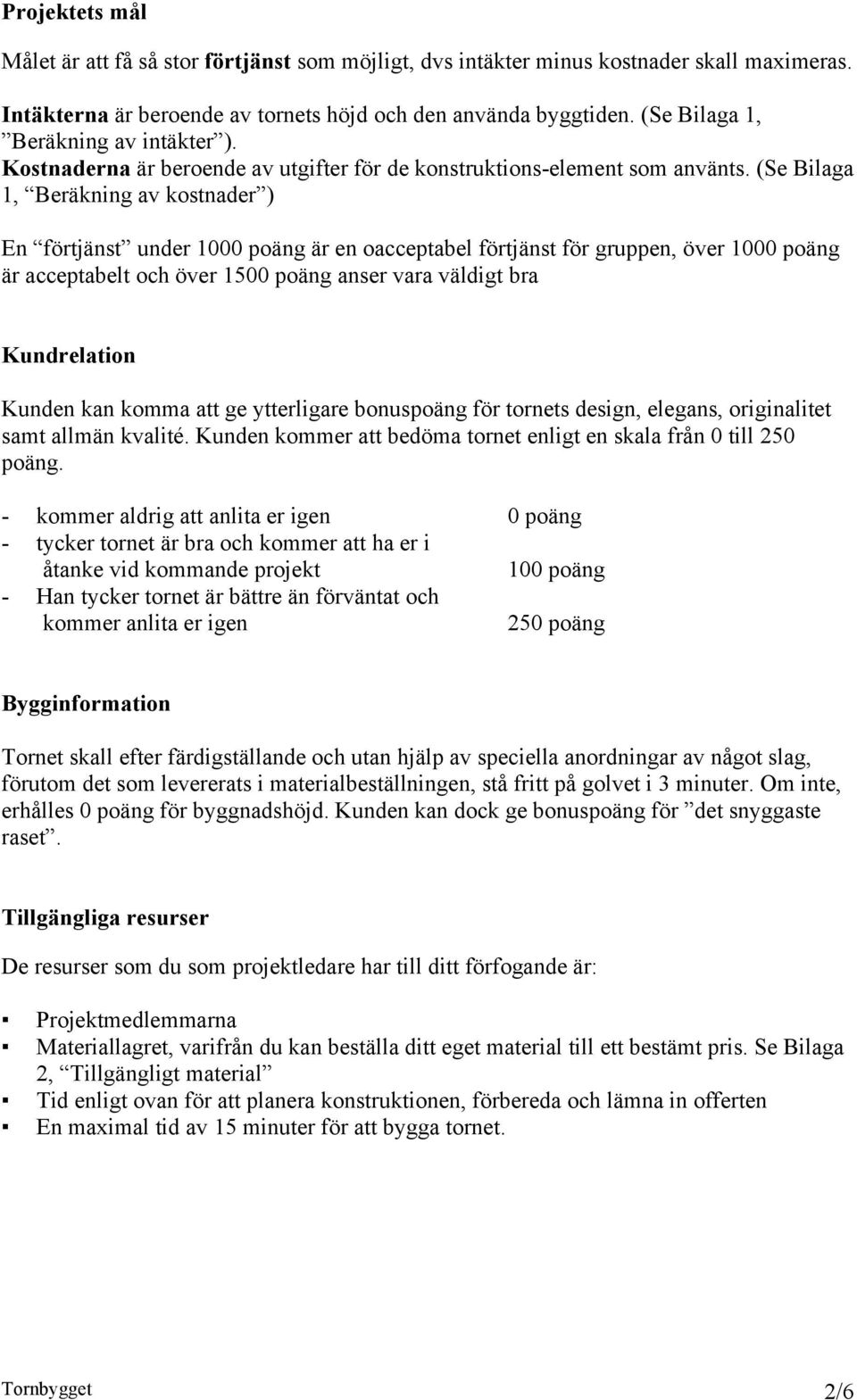 (Se Bilaga 1, Beräkning av kostnader ) En förtjänst under 1000 poäng är en oacceptabel förtjänst för gruppen, över 1000 poäng är acceptabelt och över 1500 poäng anser vara väldigt bra Kundrelation