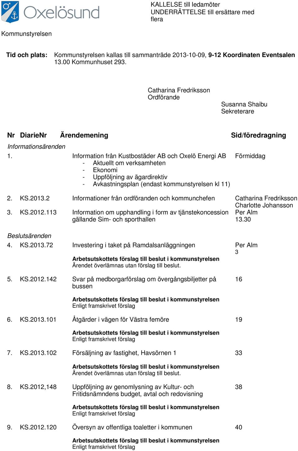 Information från Kustbostäder AB och Oxelö Energi AB - Aktuellt om verksamheten - Ekonomi - Uppföljning av ägardirektiv - Avkastningsplan (endast kommunstyrelsen kl 11) Förmiddag 2. KS.2013.