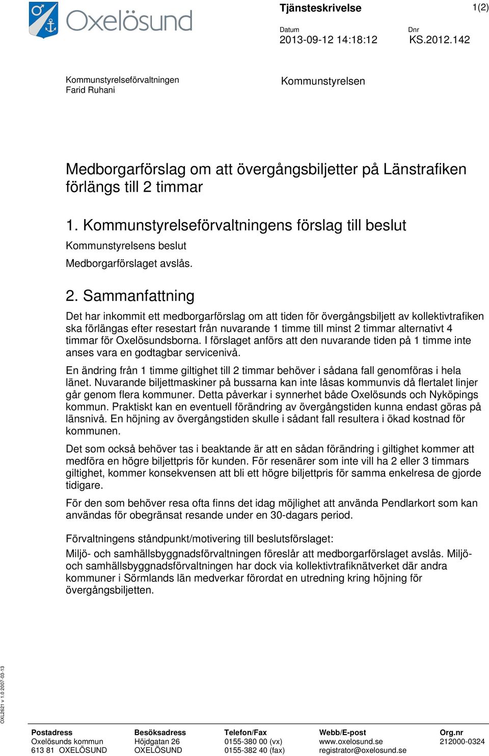 Kommunstyrelseförvaltningens förslag till beslut Kommunstyrelsens beslut Medborgarförslaget avslås. 2.