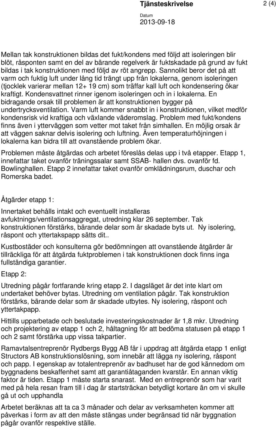 Sannolikt beror det på att varm och fuktig luft under lång tid trängt upp från lokalerna, genom isoleringen (tjocklek varierar mellan 12+ 19 cm) som träffar kall luft och kondensering ökar kraftigt.