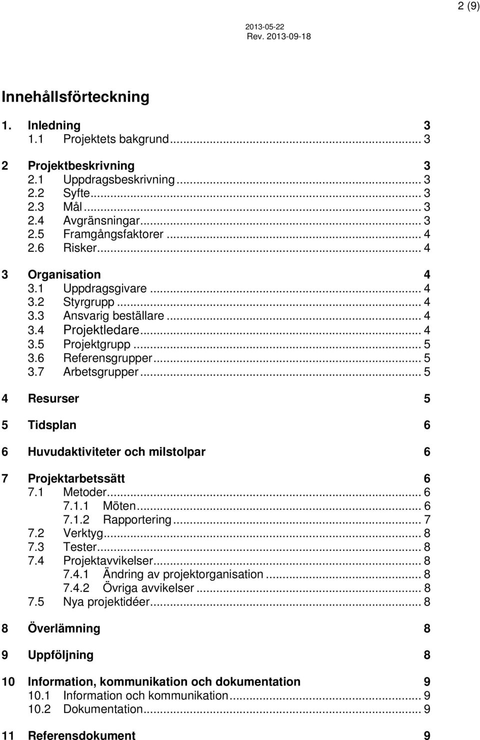 6 Referensgrupper... 5 3.7 Arbetsgrupper... 5 4 Resurser 5 5 Tidsplan 6 6 Huvudaktiviteter och milstolpar 6 7 Projektarbetssätt 6 7.1 Metoder... 6 7.1.1 Möten... 6 7.1.2 Rapportering... 7 7.2 Verktyg.