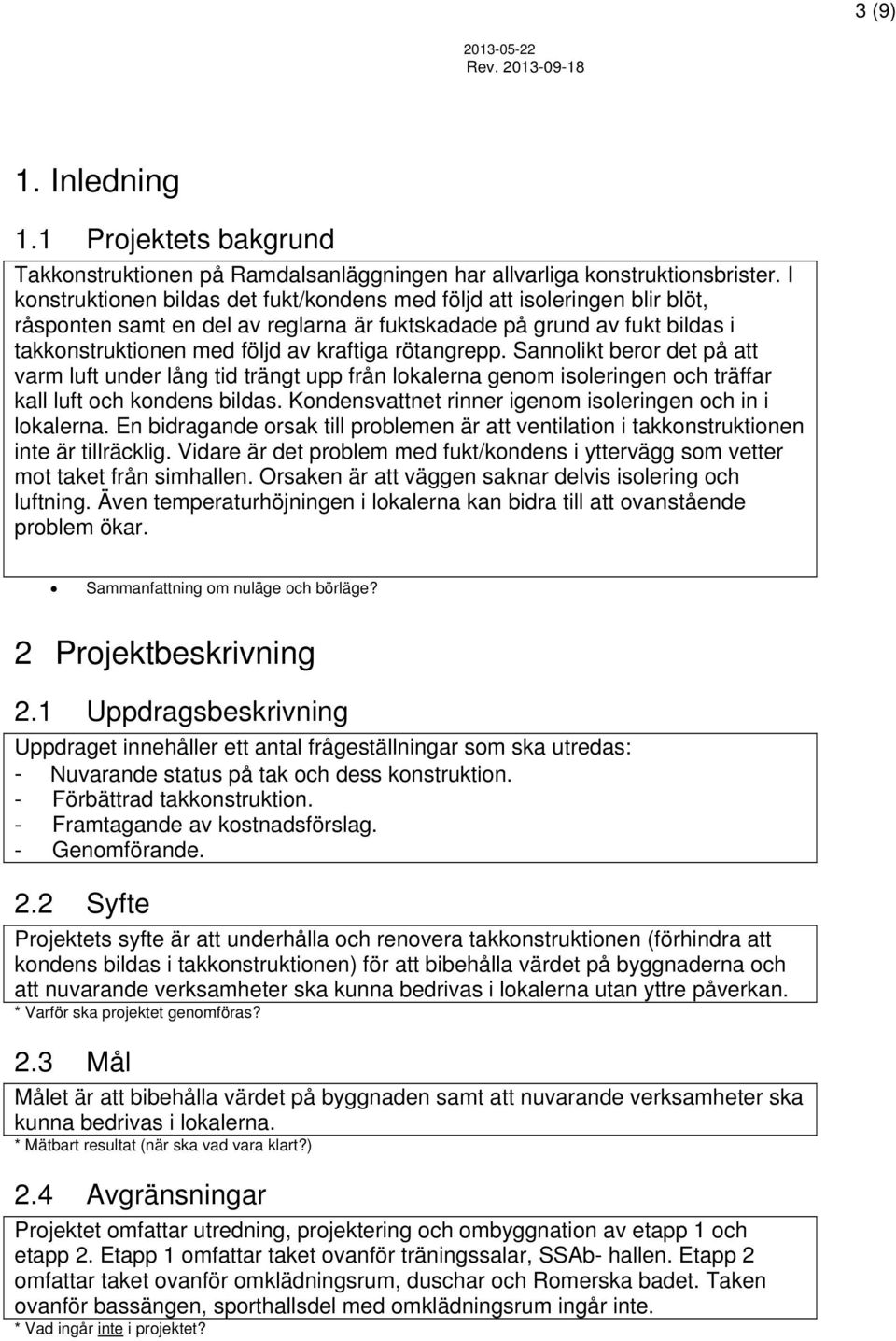 rötangrepp. Sannolikt beror det på att varm luft under lång tid trängt upp från lokalerna genom isoleringen och träffar kall luft och kondens bildas.