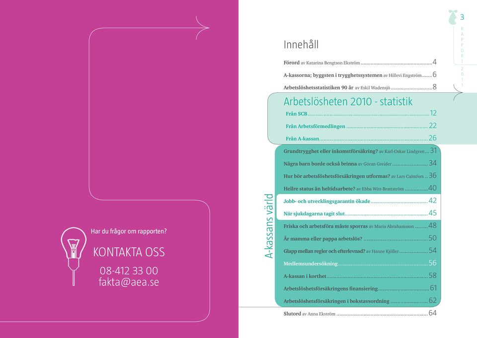 .. 3 Några barn borde också brinna av Göran Greider... 34 Hur bör arbetslöshetsförsäkringen utformas? av Lars Calmfors...36 Hellre status än heltidsarbete? av Ebba Witt-Brattström.