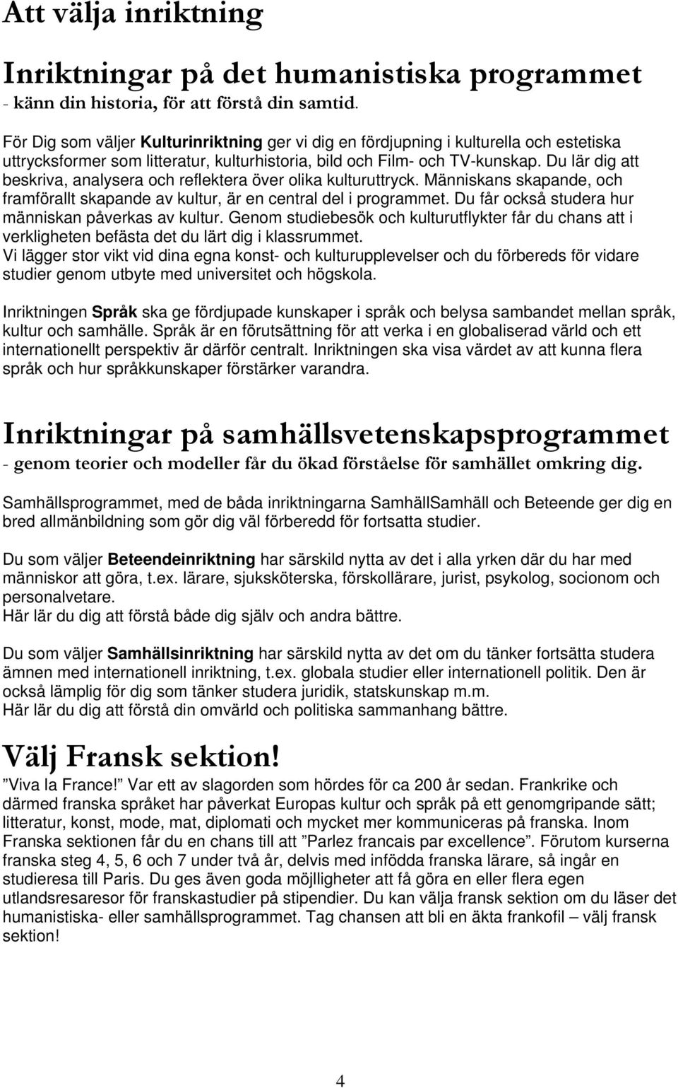 Du lär dig att beskriva, analysera och reflektera över olika kulturuttryck. Människans skapande, och framförallt skapande av kultur, är en central del i programmet.