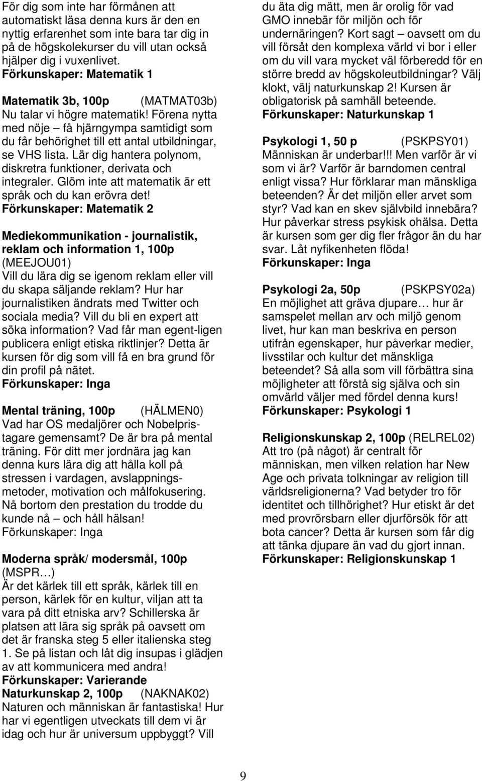 Lär dig hantera polynom, diskretra funktioner, derivata och integraler. Glöm inte att matematik är ett språk och du kan erövra det!