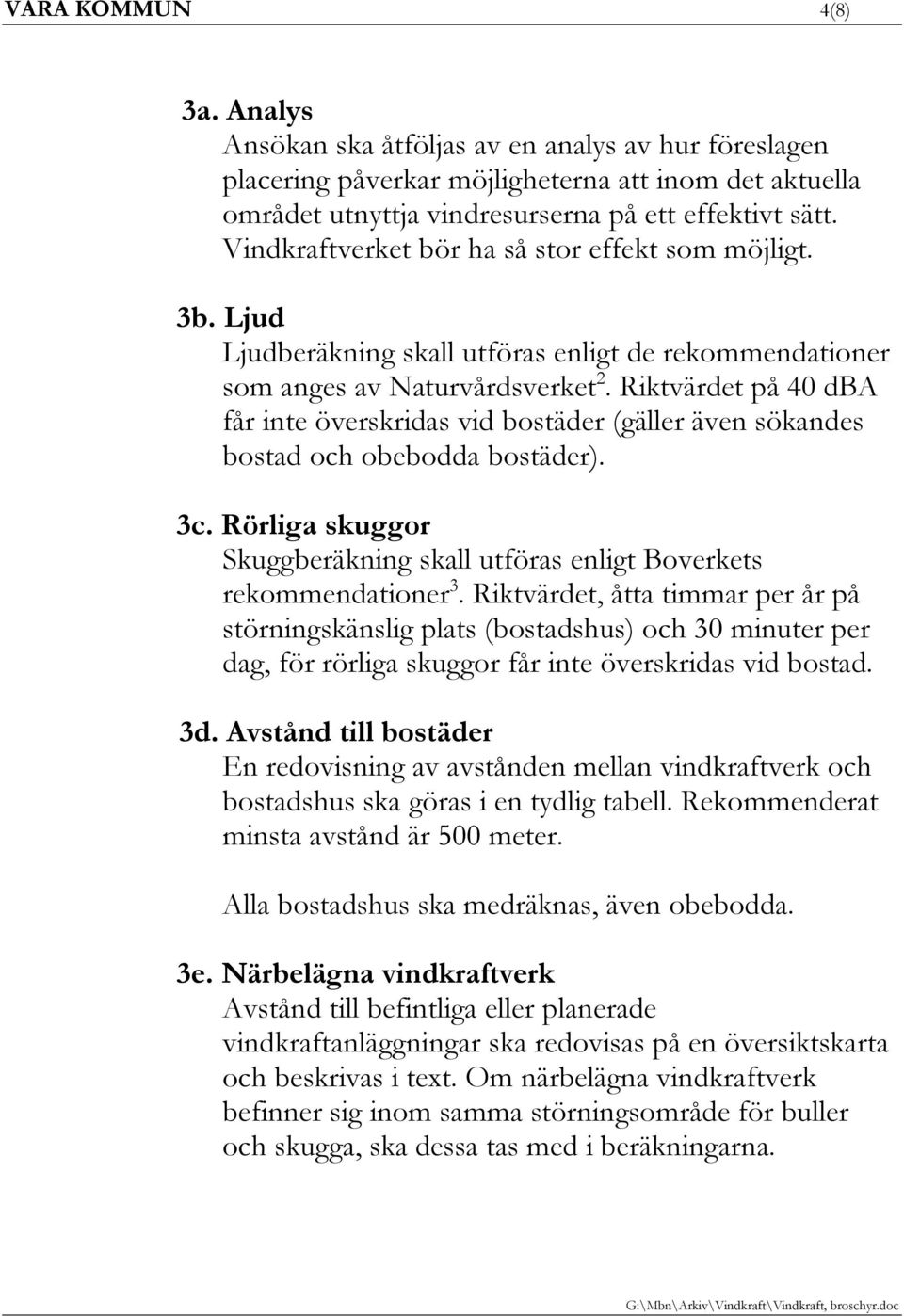 Riktvärdet på 40 dba får inte överskridas vid bostäder (gäller även sökandes bostad och obebodda bostäder). 3c. Rörliga skuggor Skuggberäkning skall utföras enligt Boverkets rekommendationer 3.