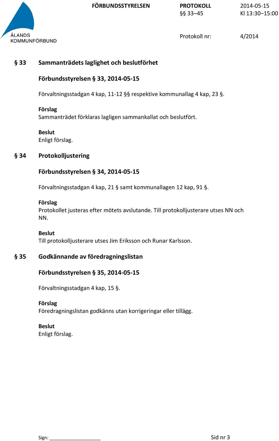 34 Protokolljustering Förbundsstyrelsen 34, 2014-05-15 Förvaltningsstadgan 4 kap, 21 samt kommunallagen 12 kap, 91. Förslag Protokollet justeras efter mötets avslutande.