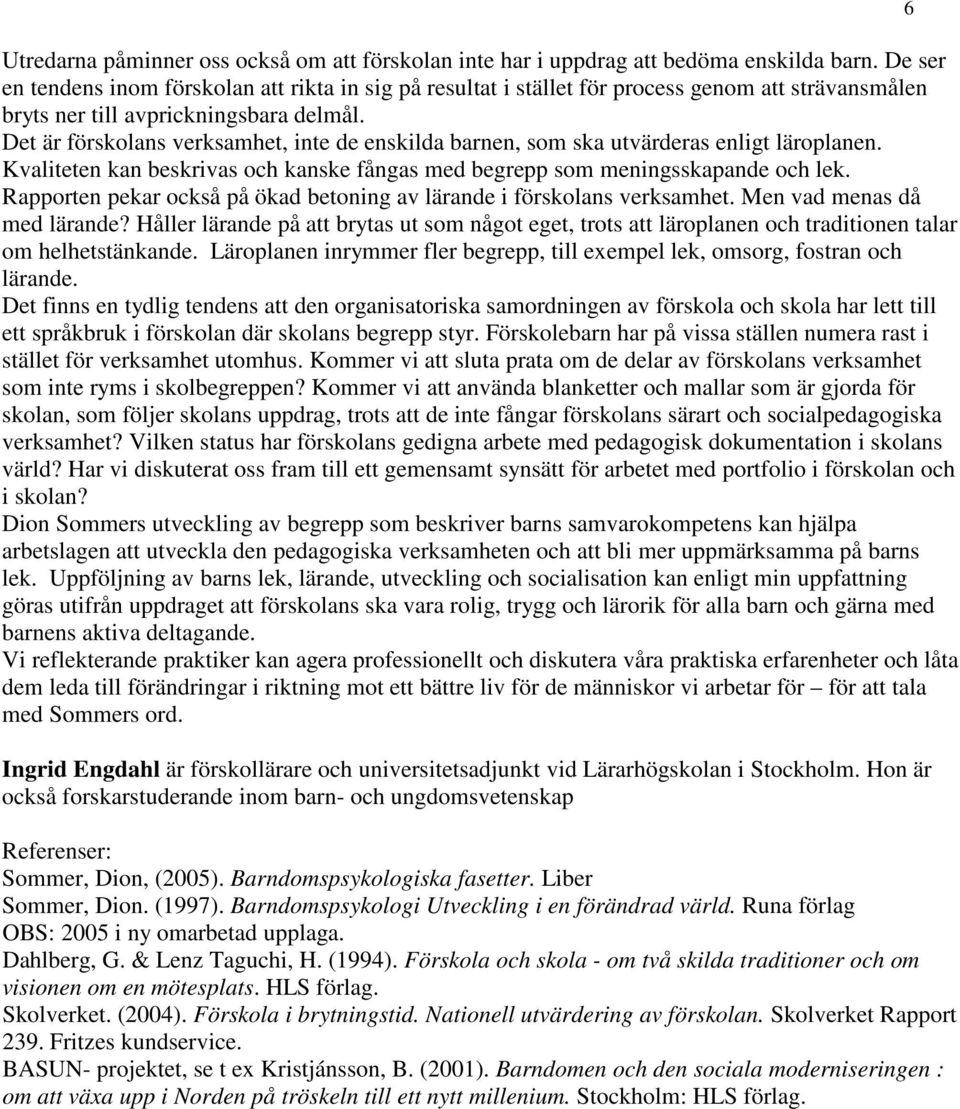 Det är förskolans verksamhet, inte de enskilda barnen, som ska utvärderas enligt läroplanen. Kvaliteten kan beskrivas och kanske fångas med begrepp som meningsskapande och lek.