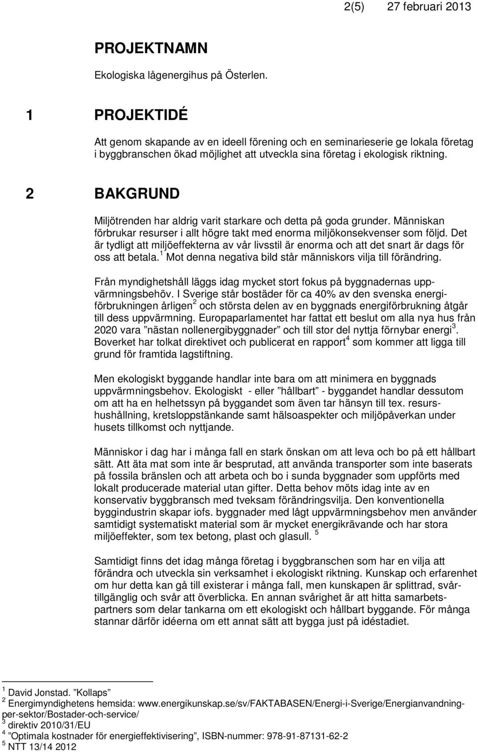 2 BAKGRUND Miljötrenden har aldrig varit starkare och detta på goda grunder. Människan förbrukar resurser i allt högre takt med enorma miljökonsekvenser som följd.