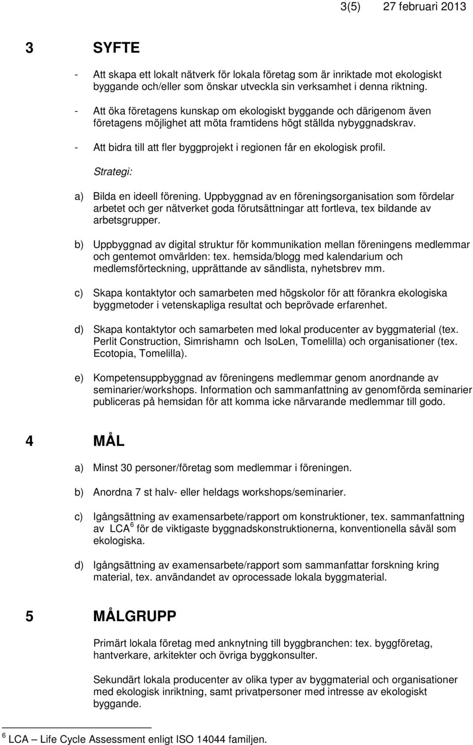 - Att bidra till att fler byggprojekt i regionen får en ekologisk profil. Strategi: a) Bilda en ideell förening.