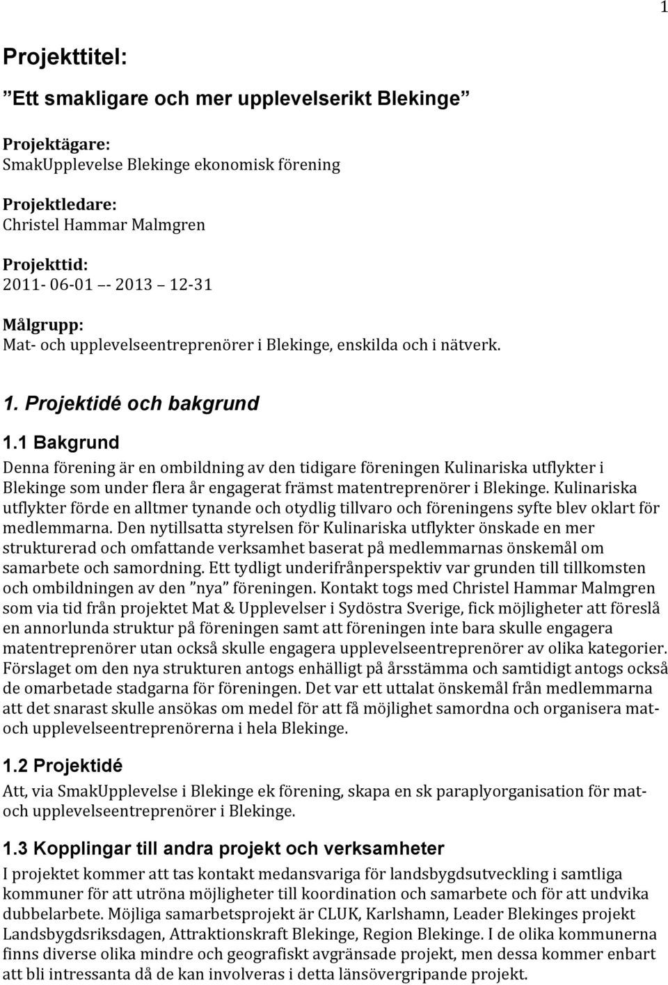 1 Bakgrund Denna förening är en ombildning av den tidigare föreningen Kulinariska utflykter i Blekinge som under flera år engagerat främst matentreprenörer i Blekinge.